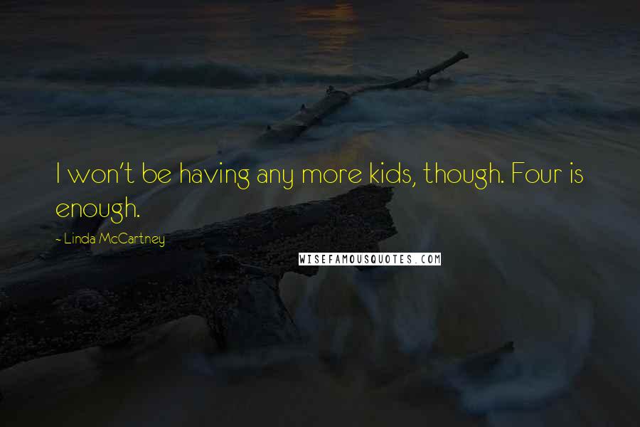 Linda McCartney Quotes: I won't be having any more kids, though. Four is enough.