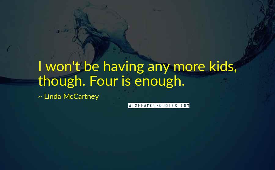 Linda McCartney Quotes: I won't be having any more kids, though. Four is enough.