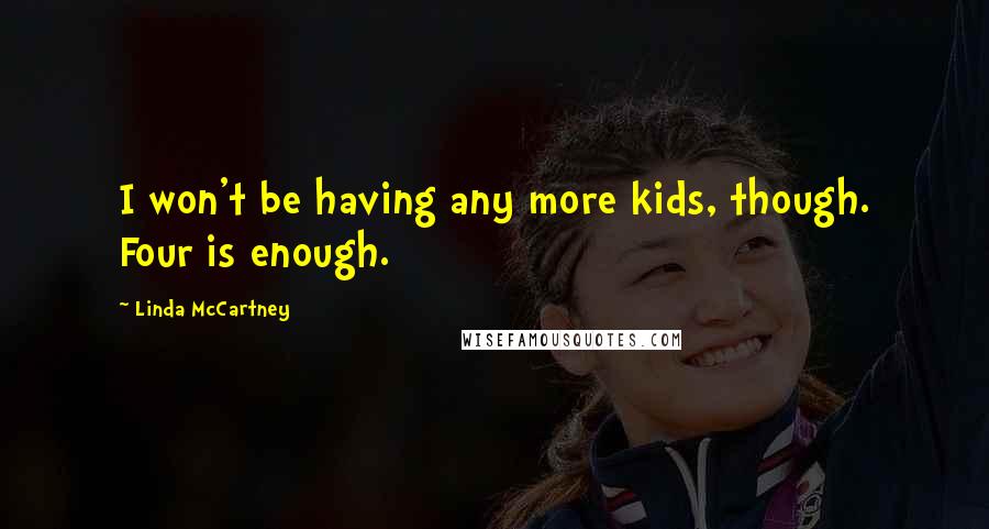 Linda McCartney Quotes: I won't be having any more kids, though. Four is enough.