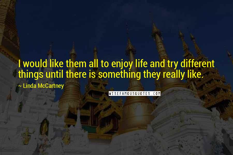 Linda McCartney Quotes: I would like them all to enjoy life and try different things until there is something they really like.