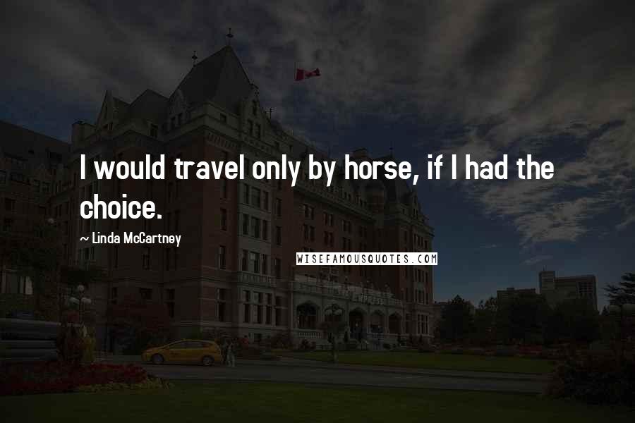 Linda McCartney Quotes: I would travel only by horse, if I had the choice.