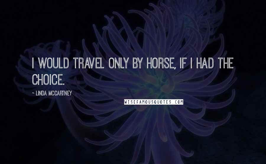 Linda McCartney Quotes: I would travel only by horse, if I had the choice.