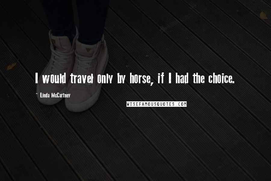 Linda McCartney Quotes: I would travel only by horse, if I had the choice.