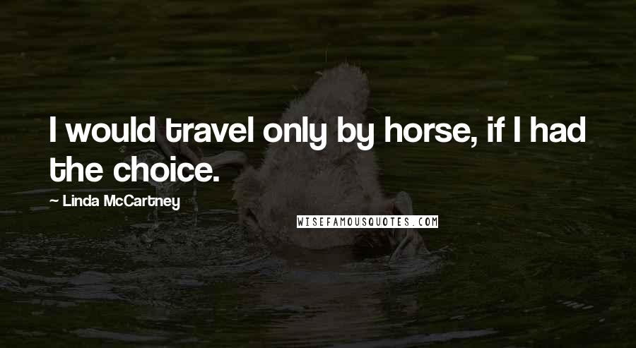 Linda McCartney Quotes: I would travel only by horse, if I had the choice.