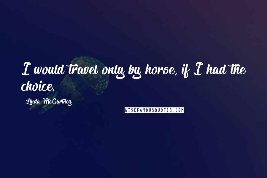 Linda McCartney Quotes: I would travel only by horse, if I had the choice.