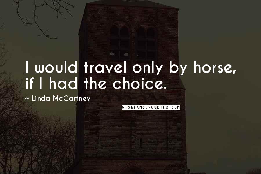 Linda McCartney Quotes: I would travel only by horse, if I had the choice.