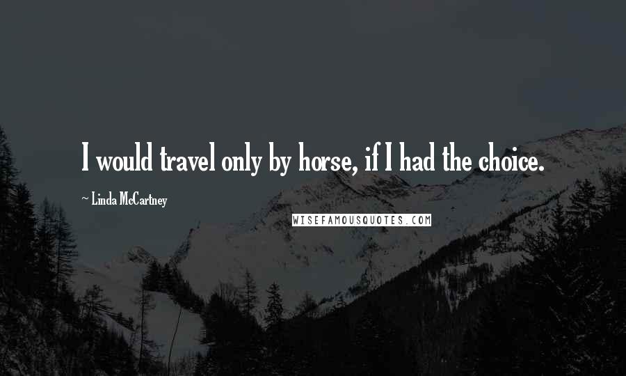 Linda McCartney Quotes: I would travel only by horse, if I had the choice.