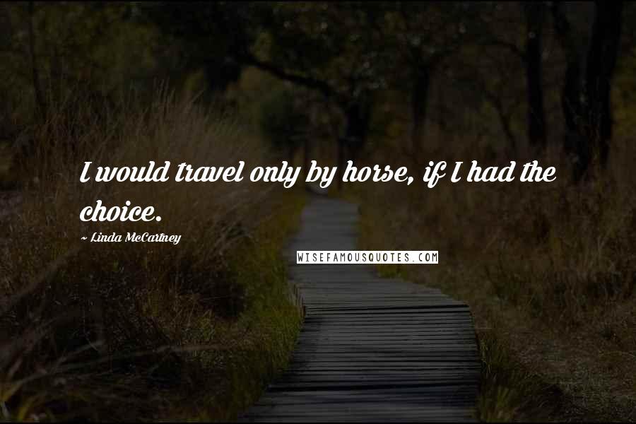 Linda McCartney Quotes: I would travel only by horse, if I had the choice.