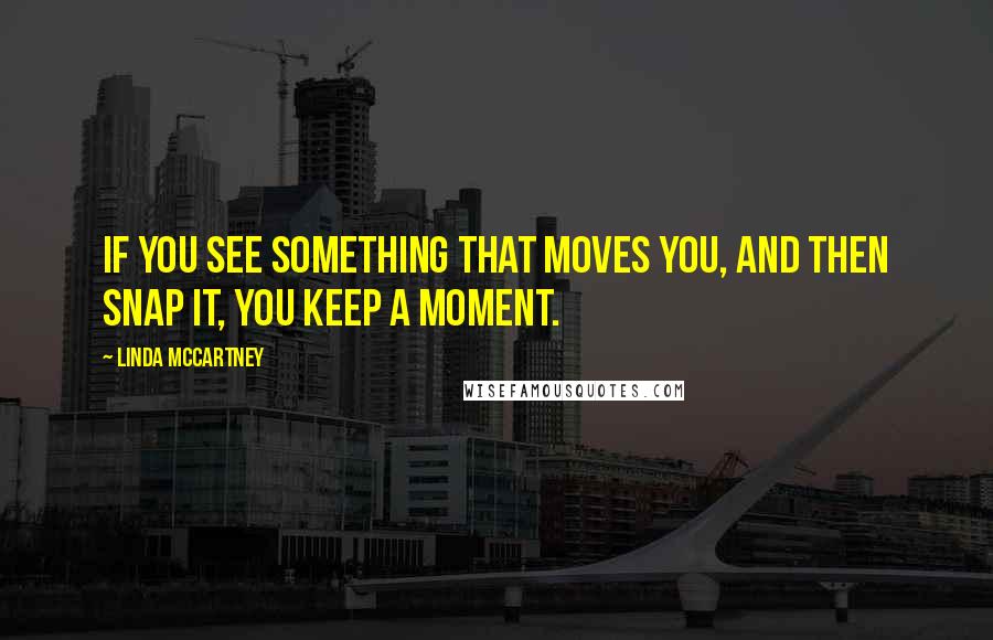 Linda McCartney Quotes: If you see something that moves you, and then snap it, you keep a moment.