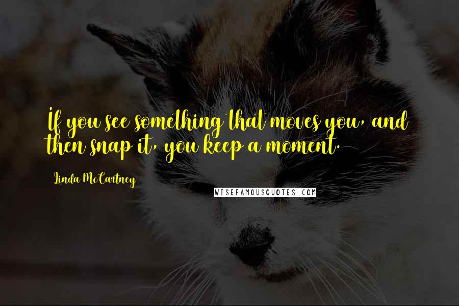 Linda McCartney Quotes: If you see something that moves you, and then snap it, you keep a moment.