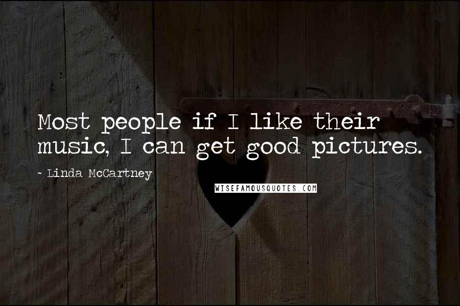 Linda McCartney Quotes: Most people if I like their music, I can get good pictures.