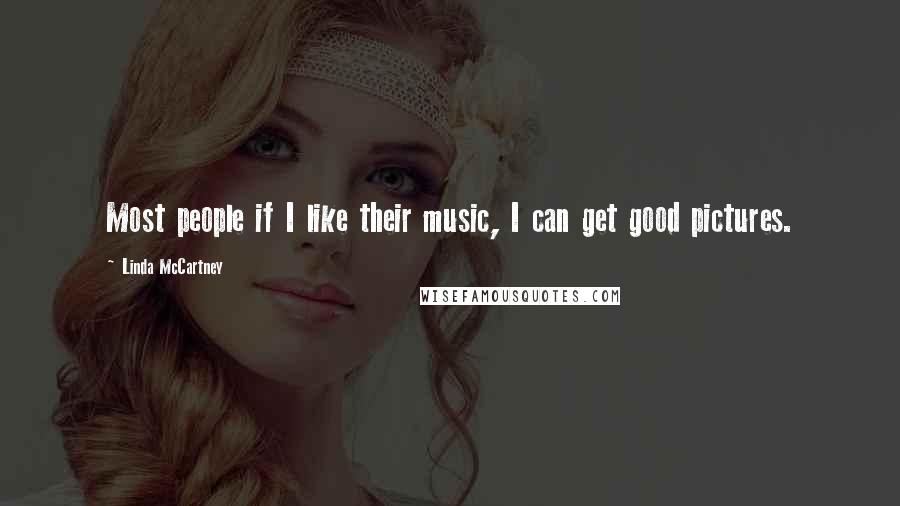 Linda McCartney Quotes: Most people if I like their music, I can get good pictures.