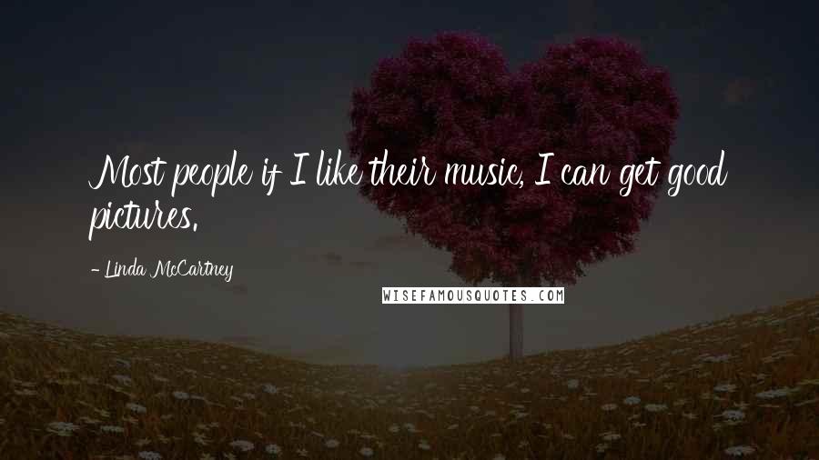 Linda McCartney Quotes: Most people if I like their music, I can get good pictures.