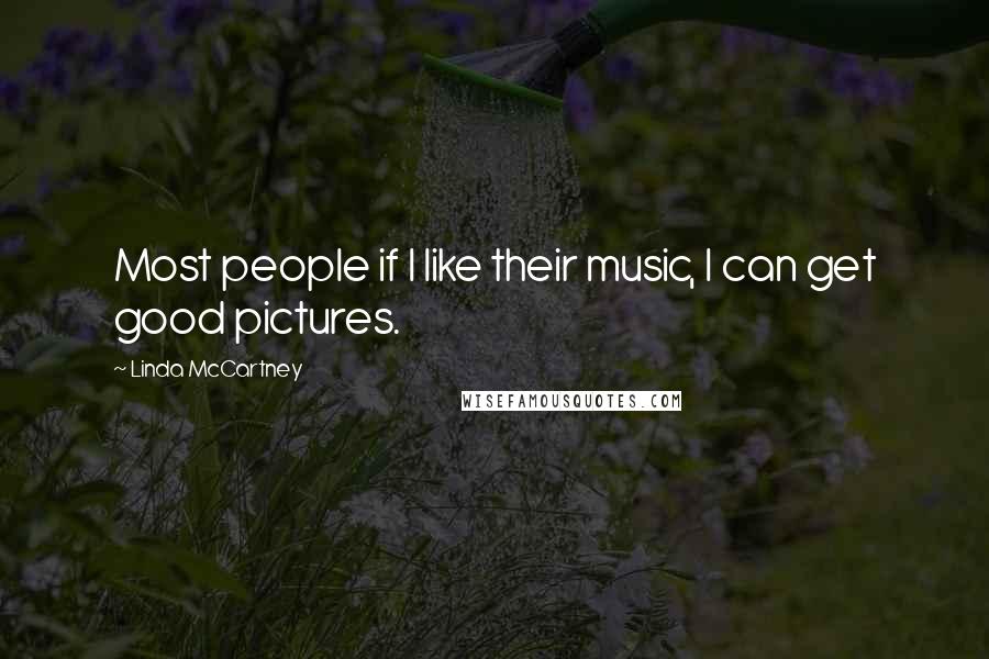 Linda McCartney Quotes: Most people if I like their music, I can get good pictures.