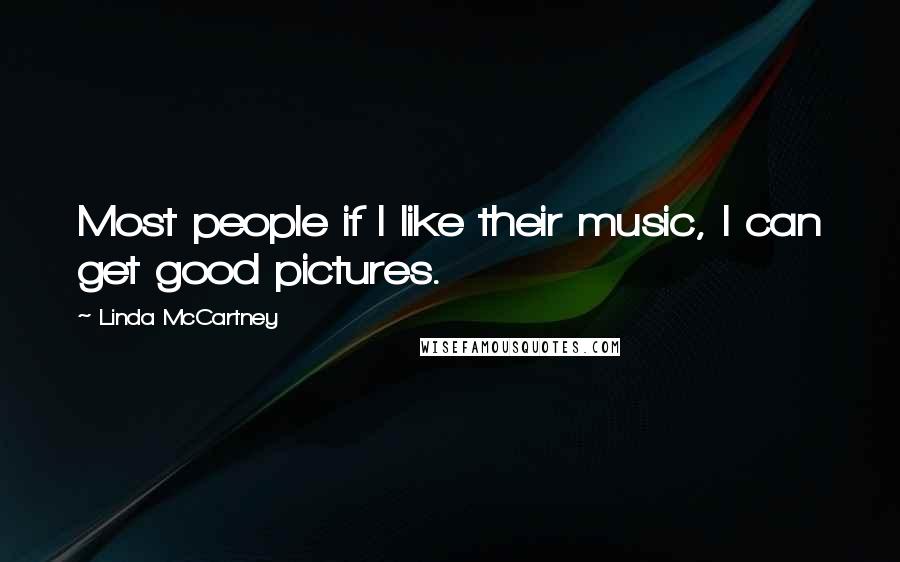 Linda McCartney Quotes: Most people if I like their music, I can get good pictures.