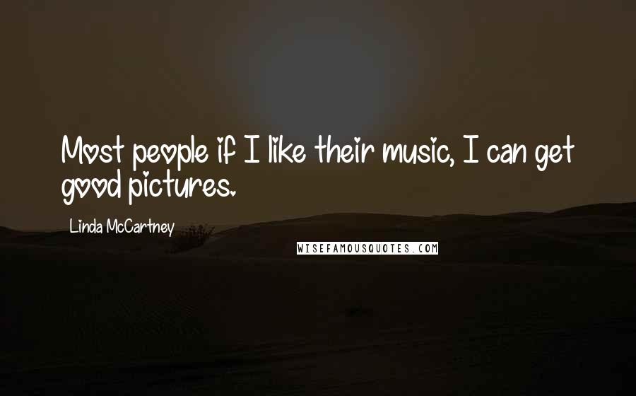 Linda McCartney Quotes: Most people if I like their music, I can get good pictures.