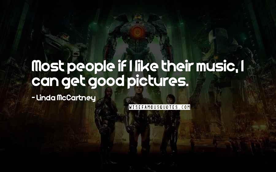 Linda McCartney Quotes: Most people if I like their music, I can get good pictures.