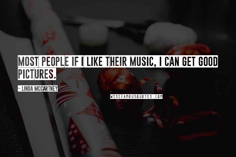 Linda McCartney Quotes: Most people if I like their music, I can get good pictures.