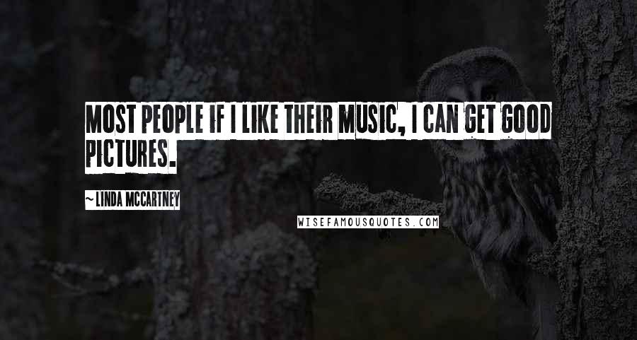 Linda McCartney Quotes: Most people if I like their music, I can get good pictures.