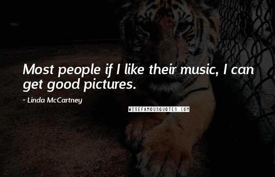 Linda McCartney Quotes: Most people if I like their music, I can get good pictures.