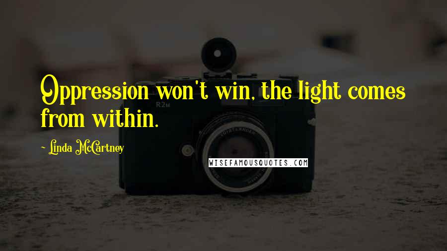 Linda McCartney Quotes: Oppression won't win, the light comes from within.