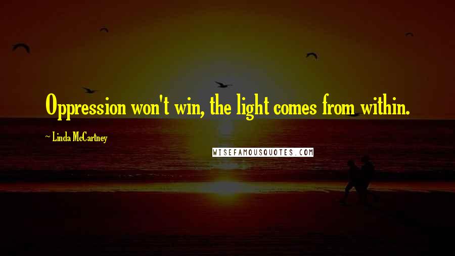 Linda McCartney Quotes: Oppression won't win, the light comes from within.