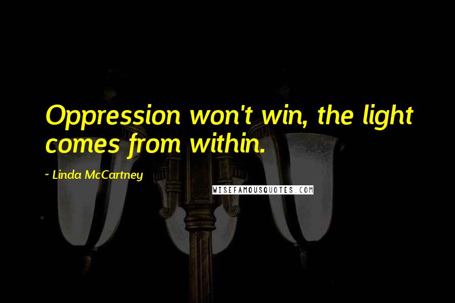 Linda McCartney Quotes: Oppression won't win, the light comes from within.