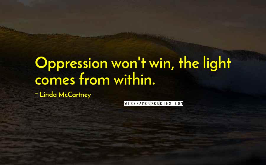 Linda McCartney Quotes: Oppression won't win, the light comes from within.