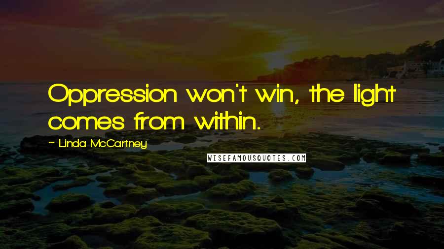 Linda McCartney Quotes: Oppression won't win, the light comes from within.