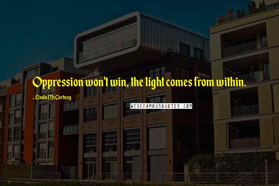 Linda McCartney Quotes: Oppression won't win, the light comes from within.