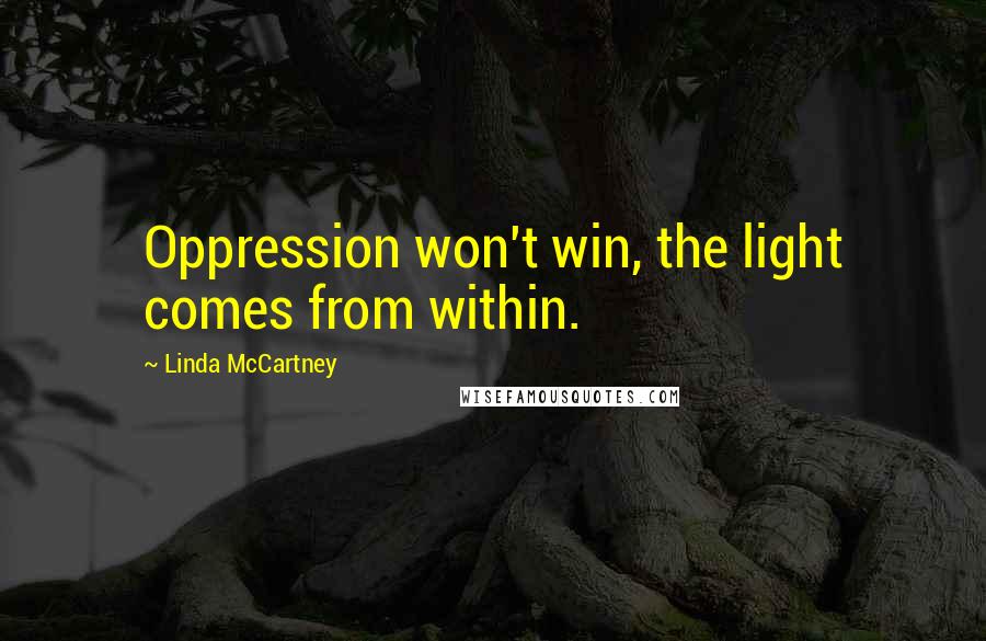 Linda McCartney Quotes: Oppression won't win, the light comes from within.