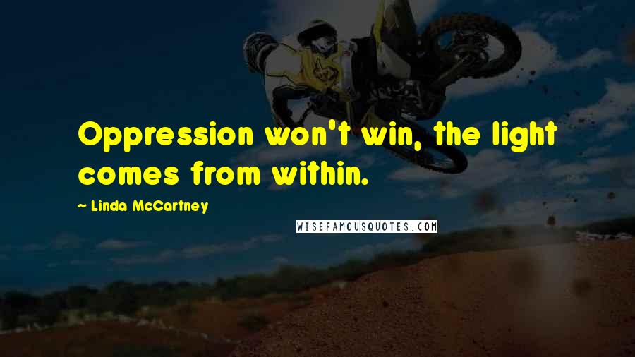 Linda McCartney Quotes: Oppression won't win, the light comes from within.