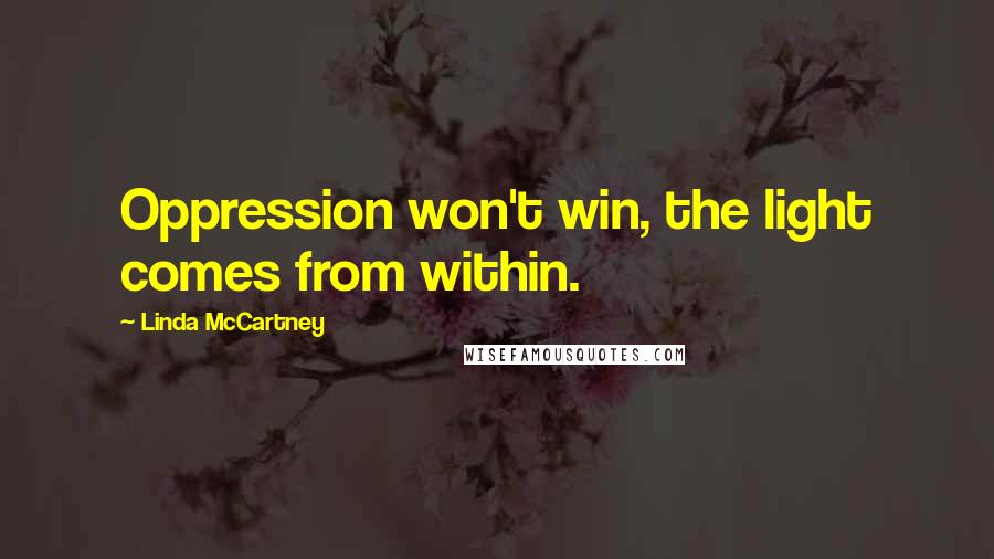 Linda McCartney Quotes: Oppression won't win, the light comes from within.