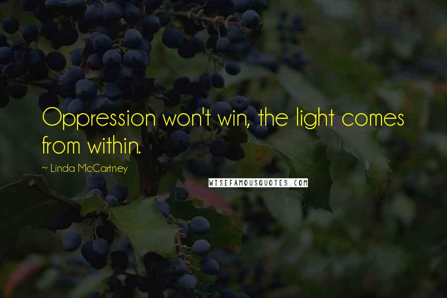 Linda McCartney Quotes: Oppression won't win, the light comes from within.
