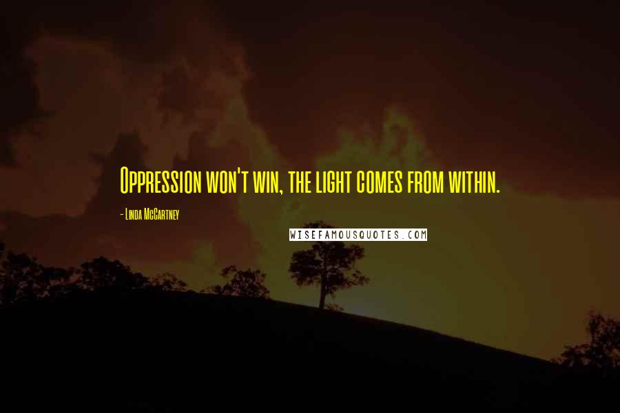 Linda McCartney Quotes: Oppression won't win, the light comes from within.