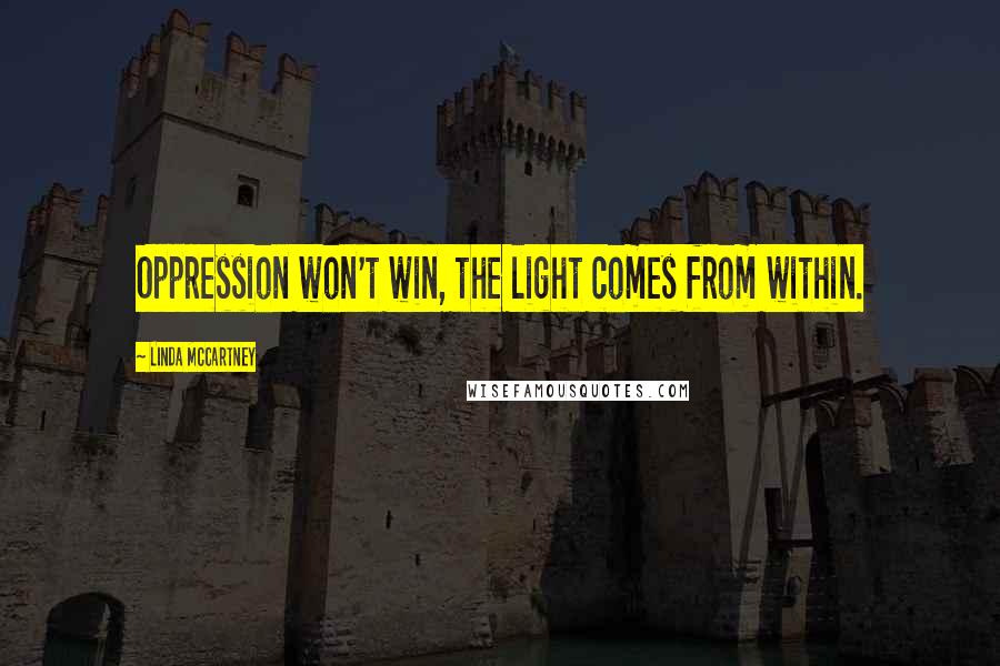 Linda McCartney Quotes: Oppression won't win, the light comes from within.