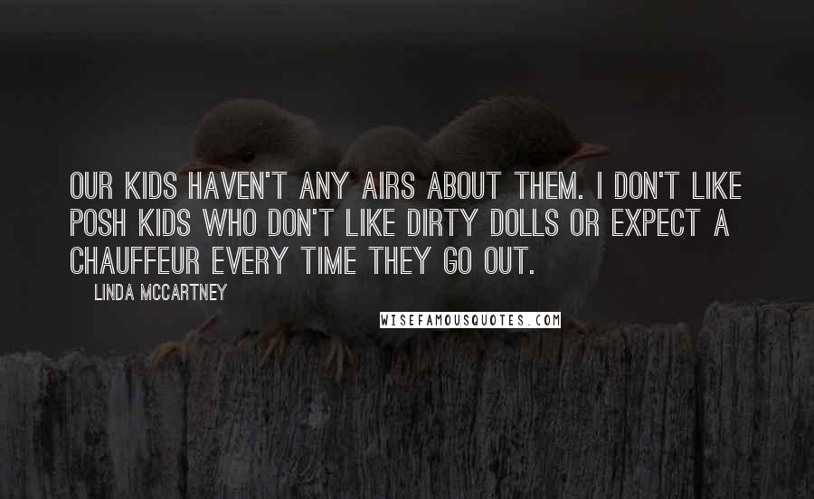 Linda McCartney Quotes: Our kids haven't any airs about them. I don't like posh kids who don't like dirty dolls or expect a chauffeur every time they go out.