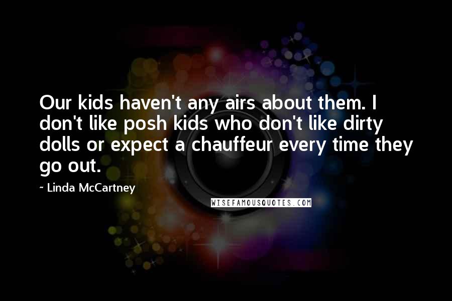 Linda McCartney Quotes: Our kids haven't any airs about them. I don't like posh kids who don't like dirty dolls or expect a chauffeur every time they go out.