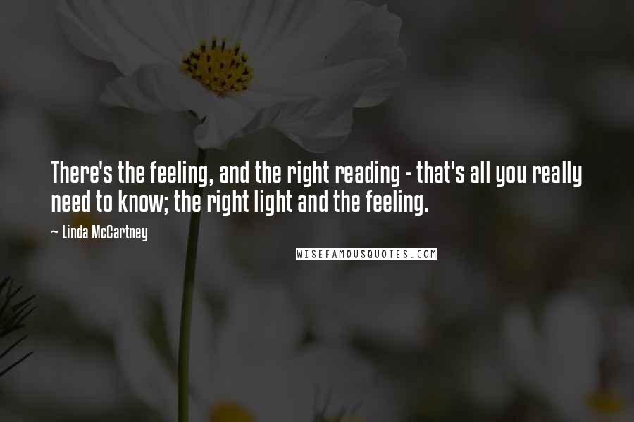 Linda McCartney Quotes: There's the feeling, and the right reading - that's all you really need to know; the right light and the feeling.