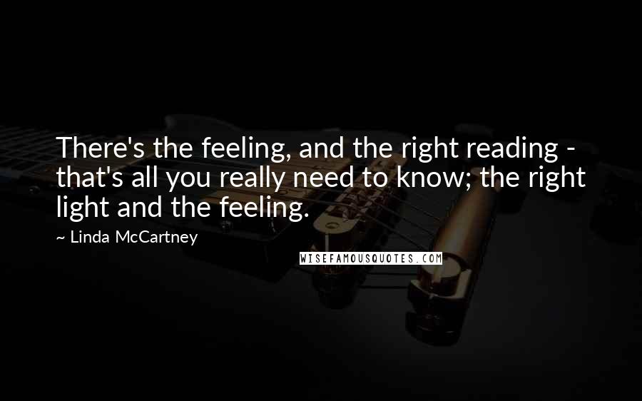 Linda McCartney Quotes: There's the feeling, and the right reading - that's all you really need to know; the right light and the feeling.