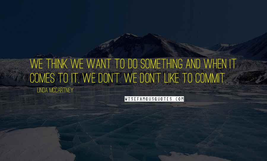 Linda McCartney Quotes: We think we want to do something and when it comes to it, we don't. We don't like to commit.