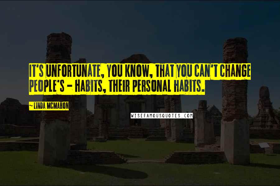 Linda McMahon Quotes: It's unfortunate, you know, that you can't change people's - habits, their personal habits.