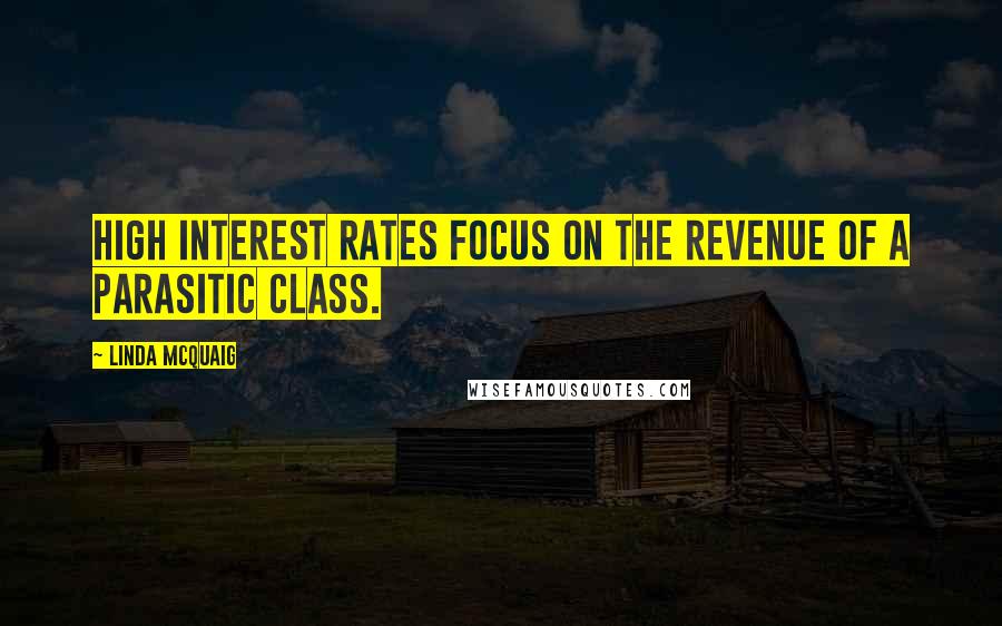 Linda McQuaig Quotes: High interest rates focus on the revenue of a parasitic class.