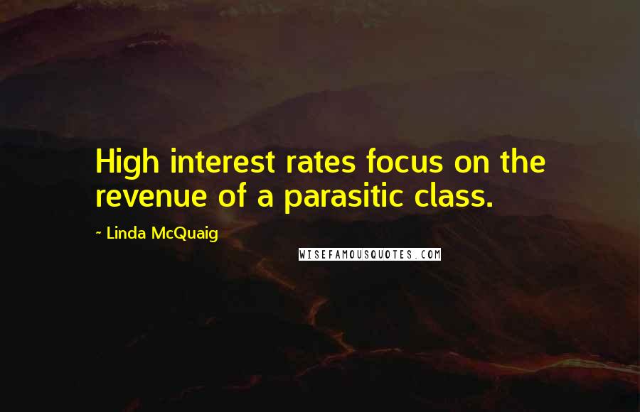 Linda McQuaig Quotes: High interest rates focus on the revenue of a parasitic class.