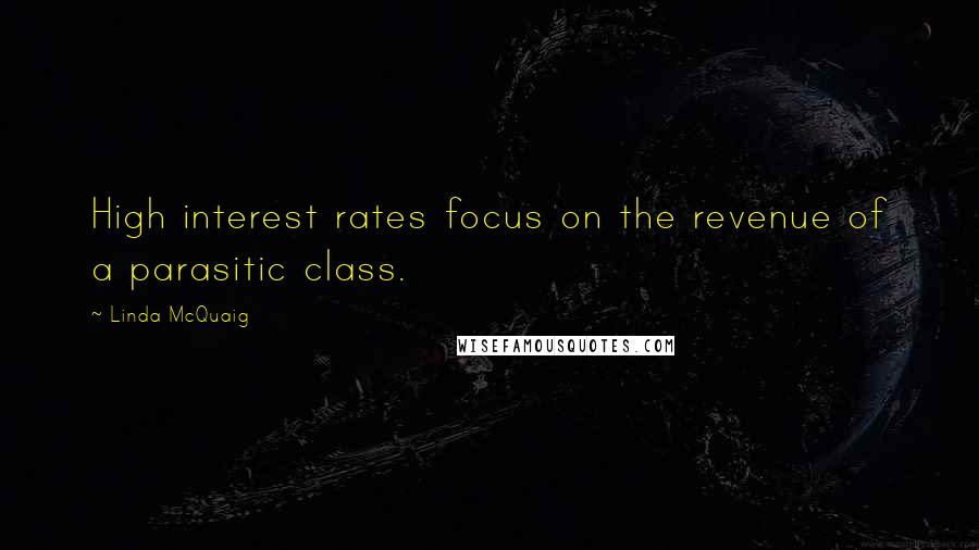 Linda McQuaig Quotes: High interest rates focus on the revenue of a parasitic class.