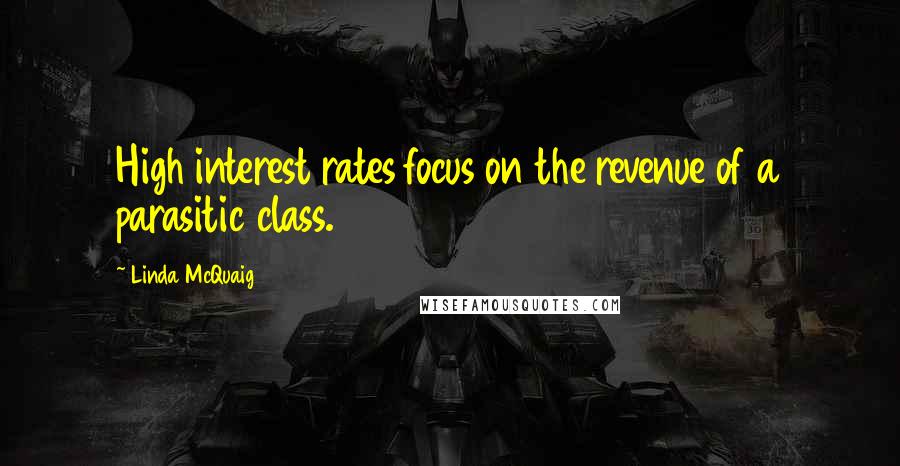 Linda McQuaig Quotes: High interest rates focus on the revenue of a parasitic class.