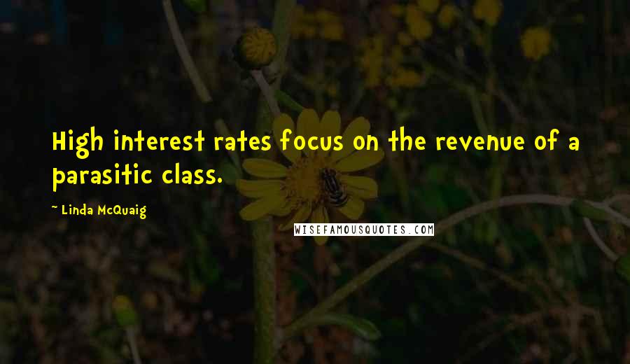 Linda McQuaig Quotes: High interest rates focus on the revenue of a parasitic class.