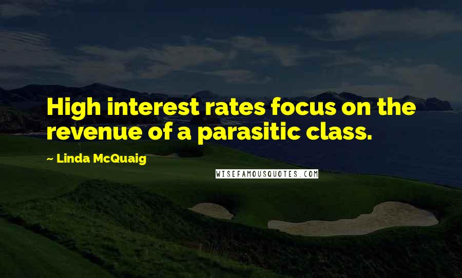 Linda McQuaig Quotes: High interest rates focus on the revenue of a parasitic class.