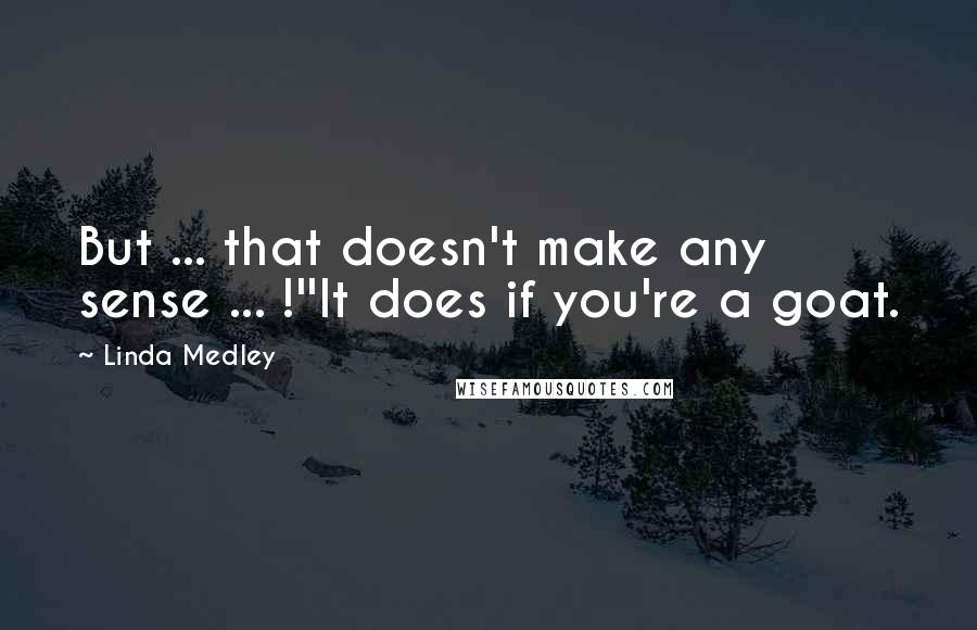 Linda Medley Quotes: But ... that doesn't make any sense ... !''It does if you're a goat.