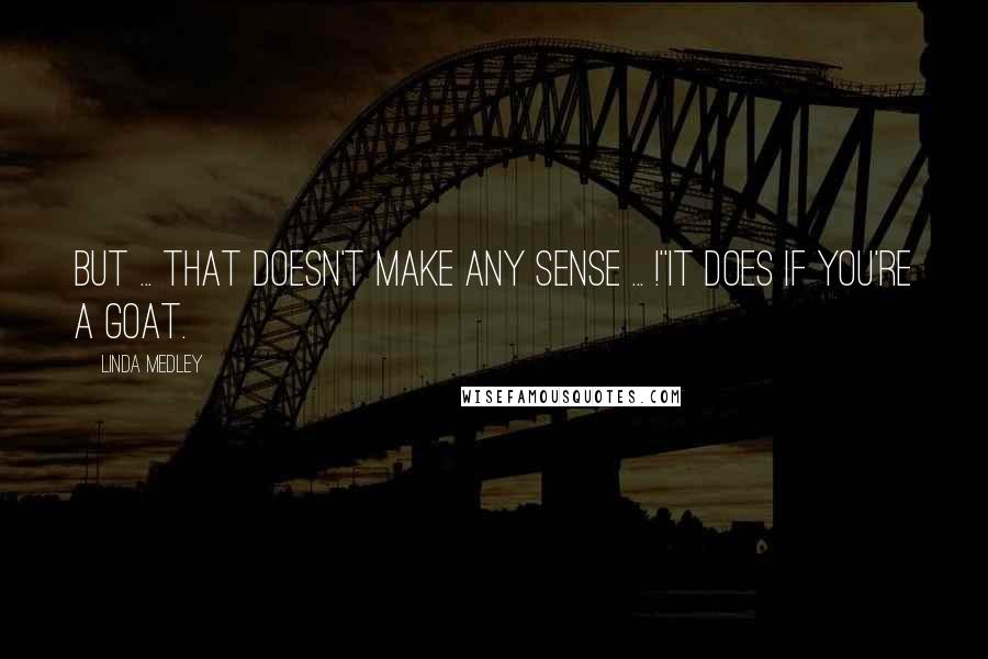 Linda Medley Quotes: But ... that doesn't make any sense ... !''It does if you're a goat.